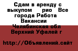 Сдам в аренду с выкупом kia рио - Все города Работа » Вакансии   . Челябинская обл.,Верхний Уфалей г.